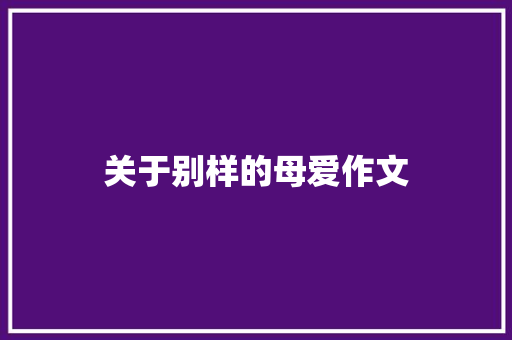 关于别样的母爱作文 报告写作