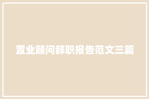 置业顾问辞职报告范文三篇 商业文案