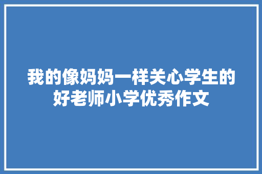 我的像妈妈一样关心学生的好老师小学优秀作文 范文赏析