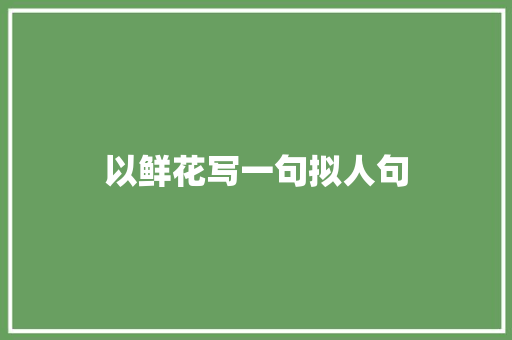 以鲜花写一句拟人句 写作社区