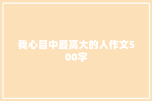 我心目中最高大的人作文500字 写作素材