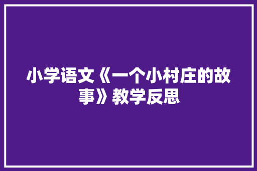 小学语文《一个小村庄的故事》教学反思 商业文案
