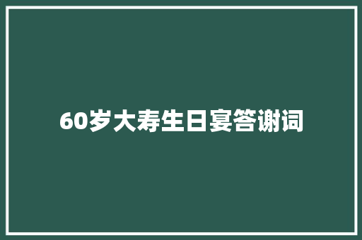 60岁大寿生日宴答谢词 商业文案