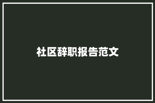 社区辞职报告范文 商业文案