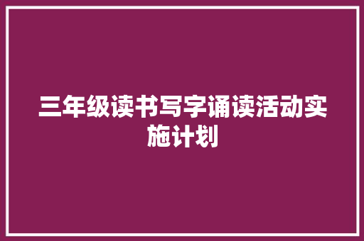三年级读书写字诵读活动实施计划 简历模板