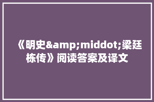 《明史&middot;梁廷栋传》阅读答案及译文 写作社区