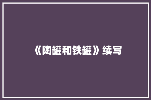 《陶罐和铁罐》续写 范文赏析