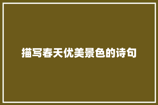 描写春天优美景色的诗句 报告写作