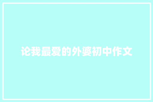 论我最爱的外婆初中作文 写作素材