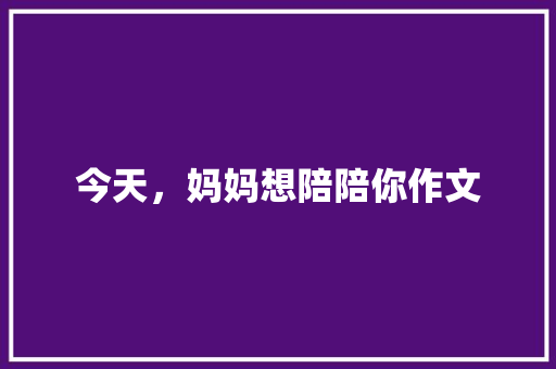 今天，妈妈想陪陪你作文 商业文案