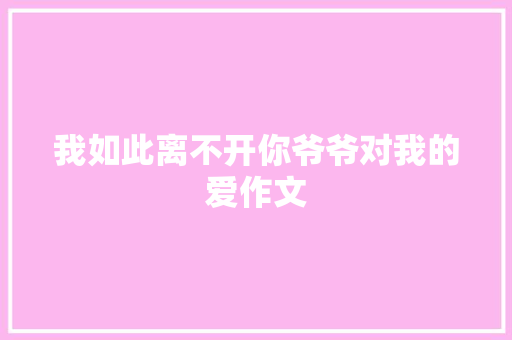我如此离不开你爷爷对我的爱作文 简历模板
