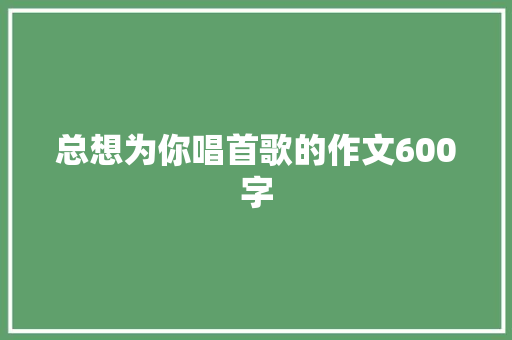 总想为你唱首歌的作文600字