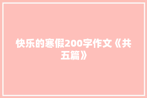 快乐的寒假200字作文《共五篇》 写作素材