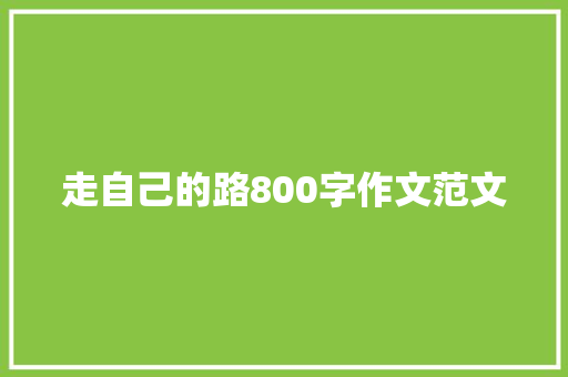 走自己的路800字作文范文 商业文案
