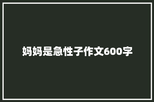 妈妈是急性子作文600字 范文赏析