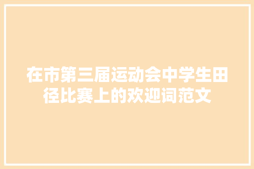 在市第三届运动会中学生田径比赛上的欢迎词范文