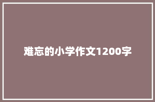 难忘的小学作文1200字 写作技巧