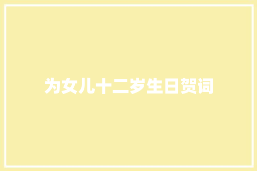 为女儿十二岁生日贺词 写作技巧