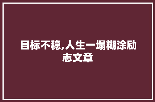 目标不稳,人生一塌糊涂励志文章 写作社区