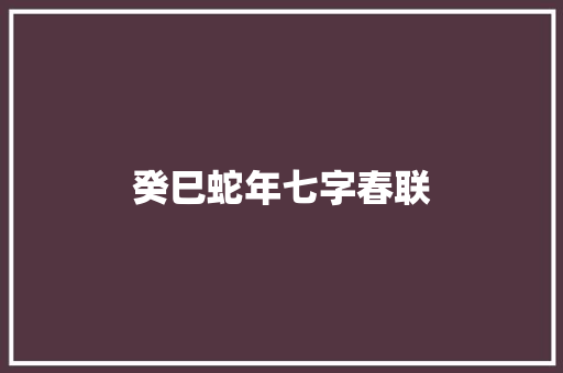 癸巳蛇年七字春联 诗歌创作