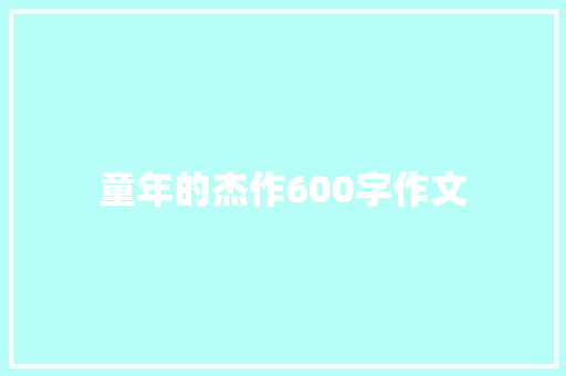 童年的杰作600字作文 简历模板