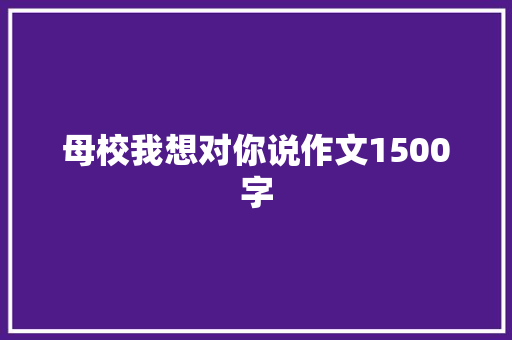 母校我想对你说作文1500字