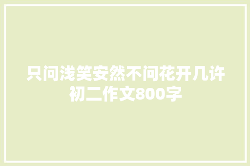 只问浅笑安然不问花开几许初二作文800字 写作素材
