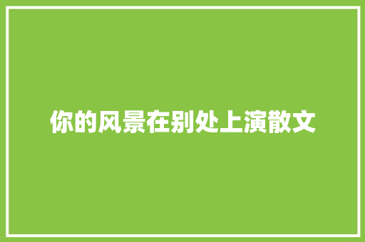 你的风景在别处上演散文 写作技巧