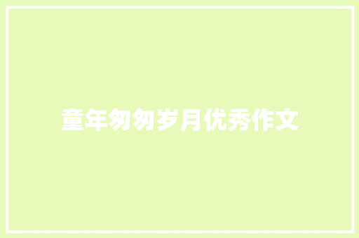 童年匆匆岁月优秀作文 范文赏析