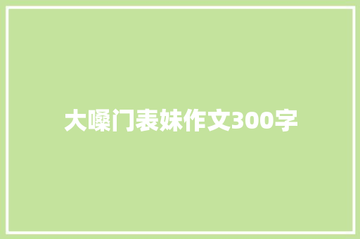 大嗓门表妹作文300字 写作技巧