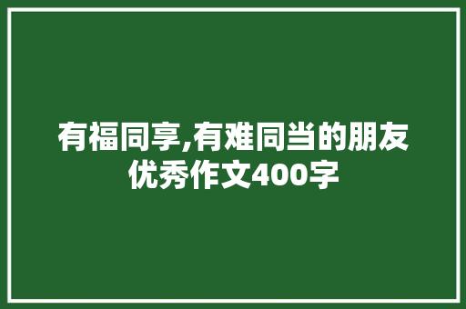 有福同享,有难同当的朋友优秀作文400字 写作社区