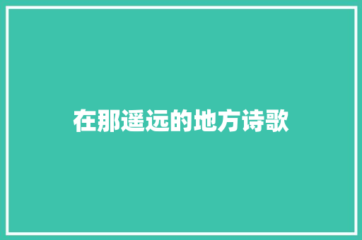 在那遥远的地方诗歌 范文赏析