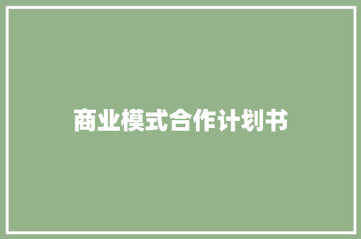商业模式合作计划书 写作技巧