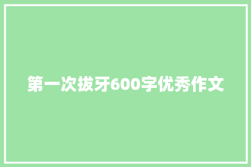 第一次拔牙600字优秀作文