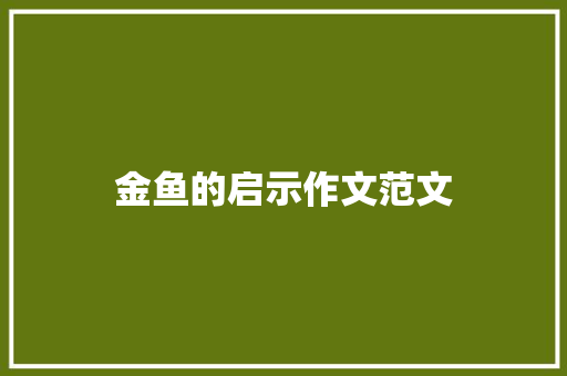 金鱼的启示作文范文 商业文案