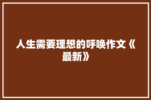 人生需要理想的呼唤作文《最新》 写作素材