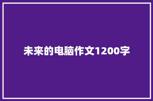 未来的电脑作文1200字 商业文案
