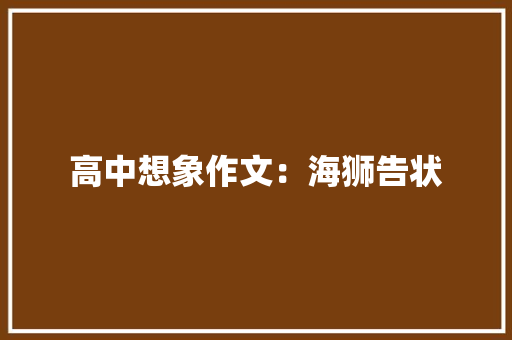 高中想象作文：海狮告状 报告写作