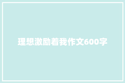 理想激励着我作文600字 写作技巧
