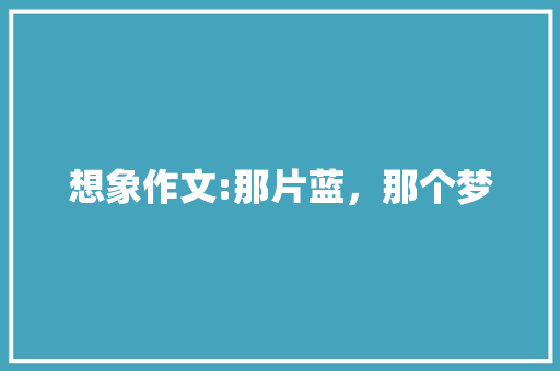 想象作文:那片蓝，那个梦 报告写作
