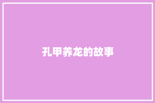 孔甲养龙的故事 商业文案