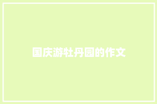 国庆游牡丹园的作文 写作素材