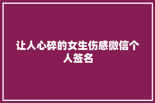 让人心碎的女生伤感微信个人签名 写作素材