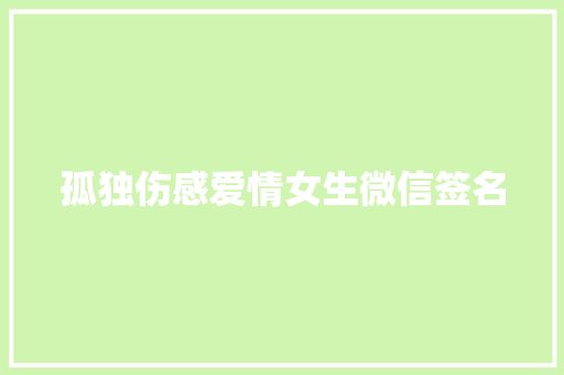 孤独伤感爱情女生微信签名 写作社区