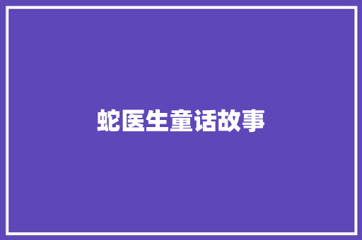 蛇医生童话故事 报告写作