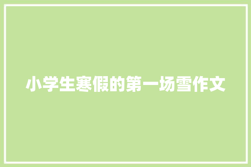 小学生寒假的第一场雪作文 范文赏析