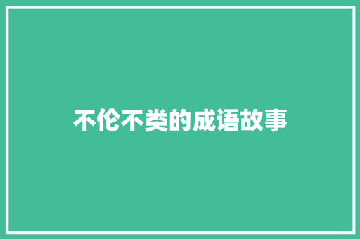 不伦不类的成语故事 范文赏析