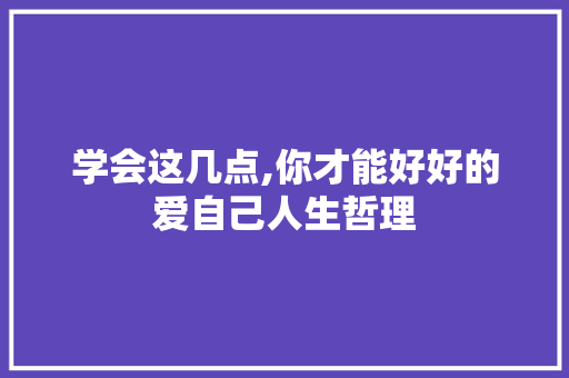 学会这几点,你才能好好的爱自己人生哲理 写作素材