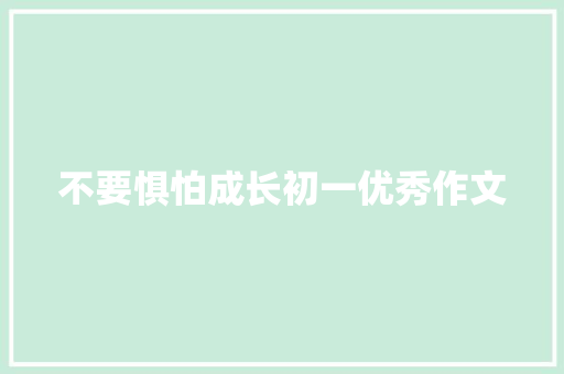 不要惧怕成长初一优秀作文 报告写作