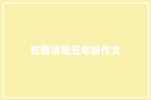 在那清晨五年级作文 诗歌创作